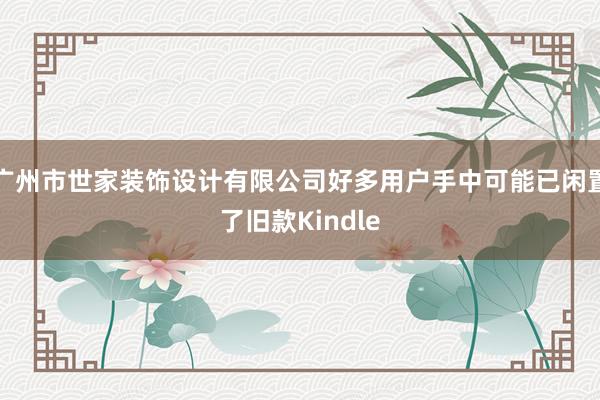 广州市世家装饰设计有限公司好多用户手中可能已闲置了旧款Kindle
